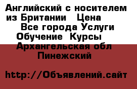Английский с носителем из Британии › Цена ­ 1 000 - Все города Услуги » Обучение. Курсы   . Архангельская обл.,Пинежский 